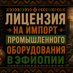 Лицензия на импорт промышленного оборудования в Эфиопии